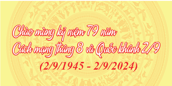 Chào mừng Kỷ niệm 79 năm cách mạng tháng 8 và Quốc khánh 2/9 (2/9/1945 – 2/9/2024)